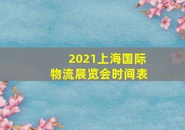 2021上海国际物流展览会时间表