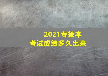 2021专接本考试成绩多久出来