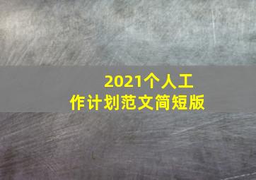 2021个人工作计划范文简短版