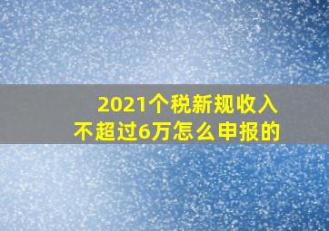 2021个税新规收入不超过6万怎么申报的