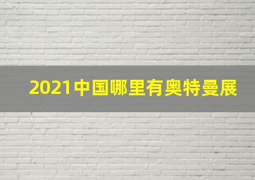 2021中国哪里有奥特曼展