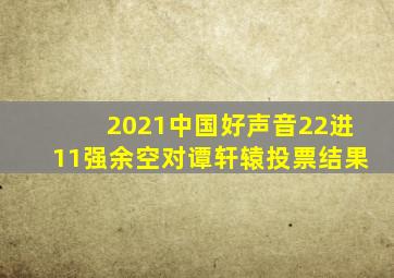 2021中国好声音22进11强余空对谭轩辕投票结果