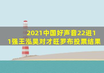 2021中国好声音22进11强王泓昊对才旺罗布投票结果