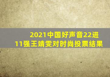 2021中国好声音22进11强王靖雯对时尚投票结果