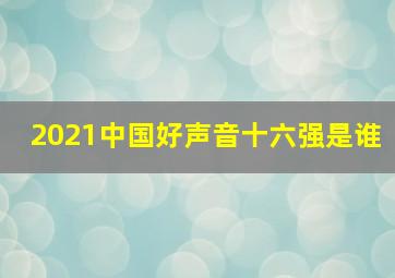 2021中国好声音十六强是谁