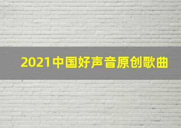 2021中国好声音原创歌曲