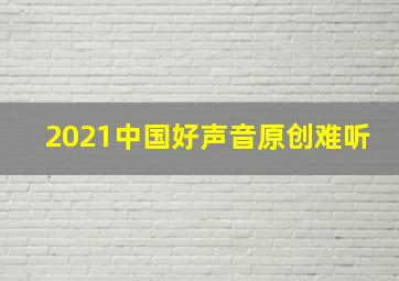 2021中国好声音原创难听