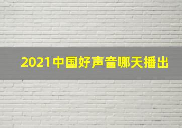 2021中国好声音哪天播出