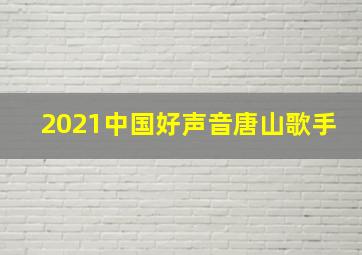 2021中国好声音唐山歌手