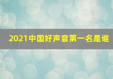 2021中国好声音第一名是谁