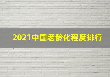 2021中国老龄化程度排行