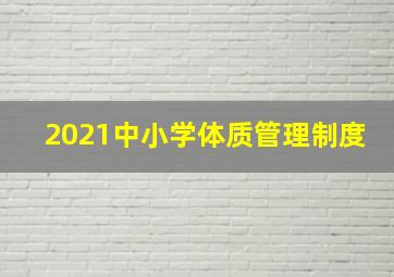 2021中小学体质管理制度