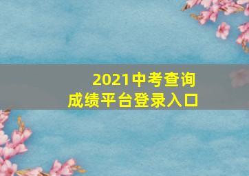 2021中考查询成绩平台登录入口