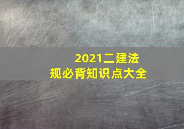 2021二建法规必背知识点大全