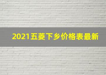 2021五菱下乡价格表最新