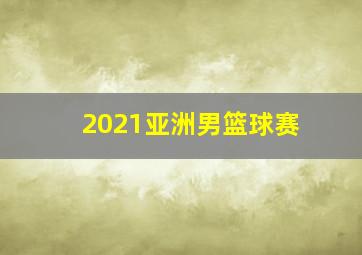 2021亚洲男篮球赛