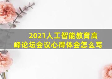 2021人工智能教育高峰论坛会议心得体会怎么写