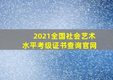 2021全国社会艺术水平考级证书查询官网