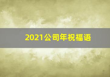 2021公司年祝福语