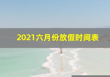 2021六月份放假时间表