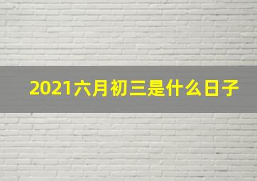 2021六月初三是什么日子