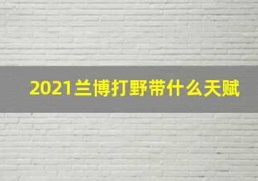 2021兰博打野带什么天赋