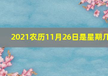 2021农历11月26日是星期几