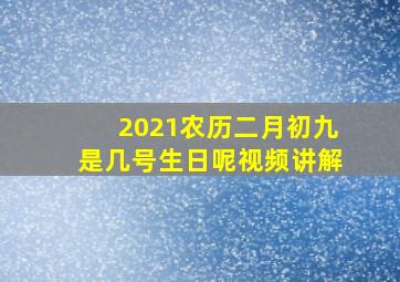 2021农历二月初九是几号生日呢视频讲解