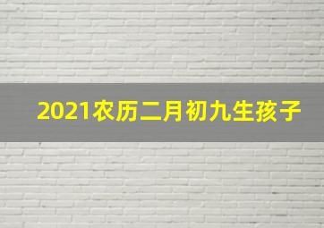 2021农历二月初九生孩子