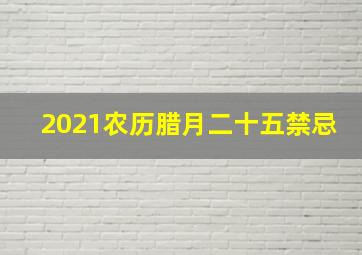 2021农历腊月二十五禁忌