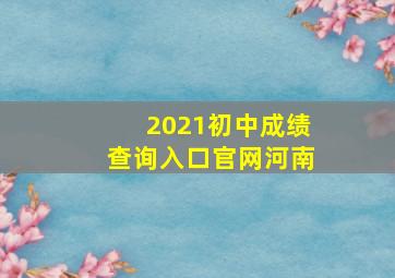 2021初中成绩查询入口官网河南