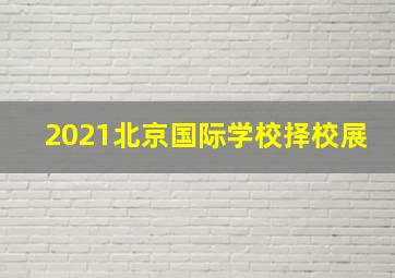 2021北京国际学校择校展