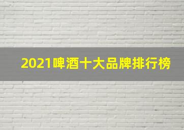 2021啤酒十大品牌排行榜