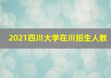 2021四川大学在川招生人数