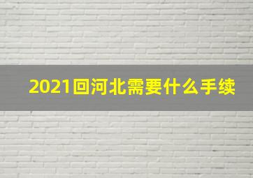 2021回河北需要什么手续