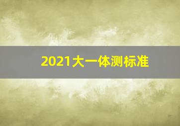 2021大一体测标准