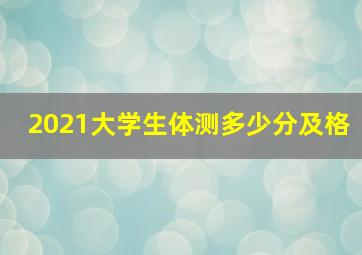 2021大学生体测多少分及格