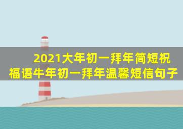 2021大年初一拜年简短祝福语牛年初一拜年温馨短信句子