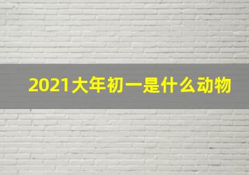 2021大年初一是什么动物