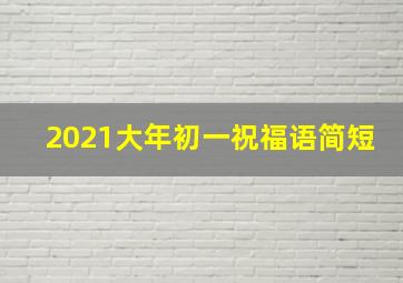 2021大年初一祝福语简短