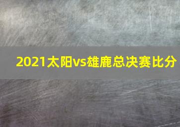 2021太阳vs雄鹿总决赛比分