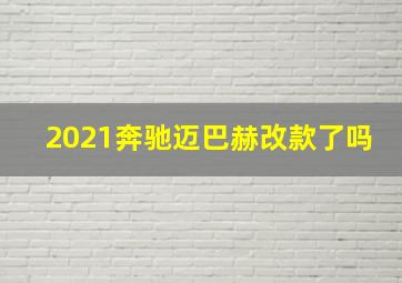 2021奔驰迈巴赫改款了吗