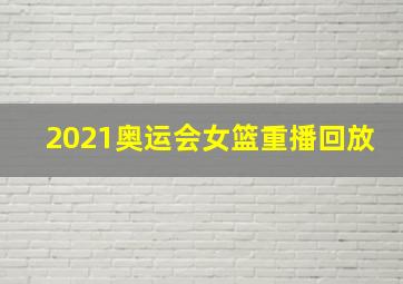 2021奥运会女篮重播回放