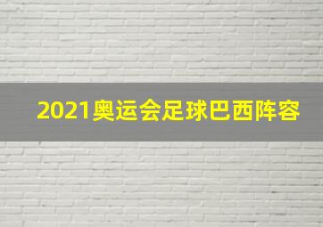 2021奥运会足球巴西阵容