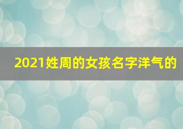 2021姓周的女孩名字洋气的