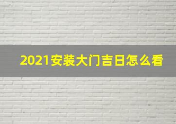 2021安装大门吉日怎么看