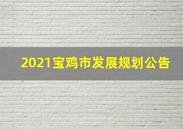 2021宝鸡市发展规划公告