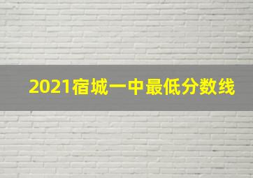 2021宿城一中最低分数线