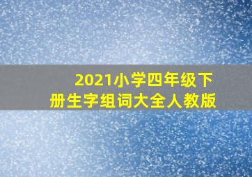 2021小学四年级下册生字组词大全人教版