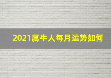 2021属牛人每月运势如何